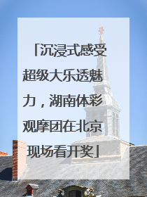 沉浸式感受超级大乐透魅力，湖南体彩观摩团在北京现场看开奖