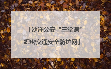 沙洋公安“三堂课”织密交通安全防护网