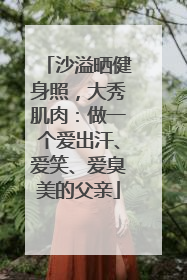 沙溢晒健身照，大秀肌肉：做一个爱出汗、爱笑、爱臭美的父亲