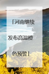 河南继续发布高温橙色预警