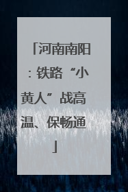 河南南阳：铁路“小黄人”战高温、保畅通