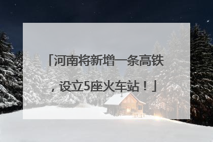 河南将新增一条高铁，设立5座火车站！