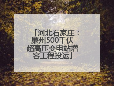 河北石家庄：廉州500千伏超高压变电站增容工程投运