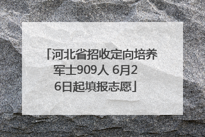 河北省招收定向培养军士909人 6月26日起填报志愿
