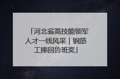 河北省高技能领军人才一线风采｜钢筋工捧回鲁班奖