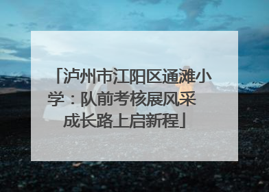 泸州市江阳区通滩小学：队前考核展风采 成长路上启新程