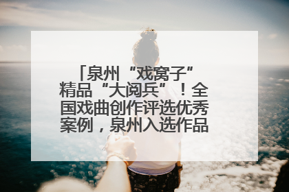 泉州“戏窝子” 精品“大阅兵”！全国戏曲创作评选优秀案例，泉州入选作品数在地级市中最多