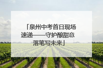 泉州中考首日现场速递——守护酿甜意 落笔写未来