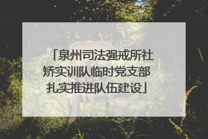 泉州司法强戒所社矫实训队临时党支部扎实推进队伍建设