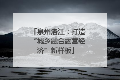 泉州洛江：打造“城乡融合露营经济”新样板