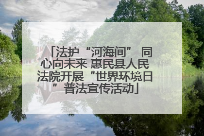 法护“河海间” 同心向未来 惠民县人民法院开展“世界环境日”普法宣传活动