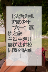 法治为帆 护航少年“六一”逐梦之旅——兰铁中院开展送法进校园系列活动