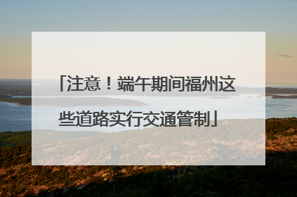 注意！端午期间福州这些道路实行交通管制