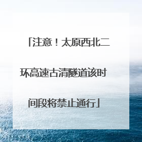 注意！太原西北二环高速古清隧道该时间段将禁止通行