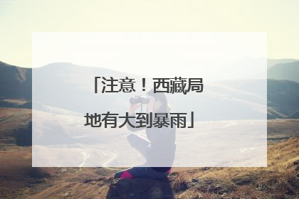 注意！西藏局地有大到暴雨