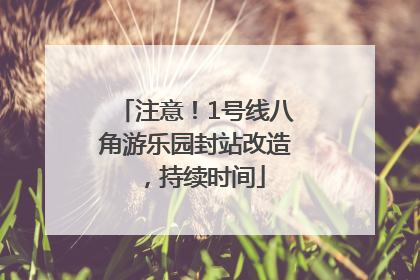 注意！1号线八角游乐园封站改造，持续时间