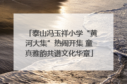 泰山冯玉祥小学“黄河大集”热闹开集 童真雅韵共谱文化华章