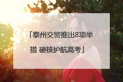 泰州交警推出8项举措 硬核护航高考