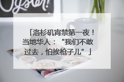 洛杉矶宵禁第一夜！当地华人：“我们不敢过去，怕挨枪子儿”