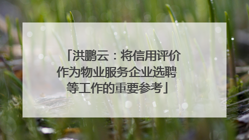 洪鹏云：将信用评价作为物业服务企业选聘等工作的重要参考