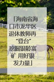 海南省海口市龙华区退休教师再“登台” 挖掘银龄富矿 用好银发力量