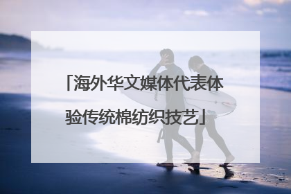 海外华文媒体代表体验传统棉纺织技艺