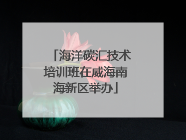 海洋碳汇技术培训班在威海南海新区举办