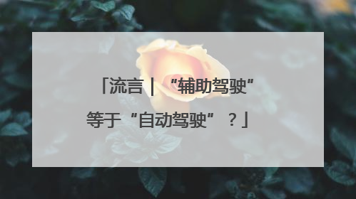 流言｜“辅助驾驶”等于“自动驾驶”？