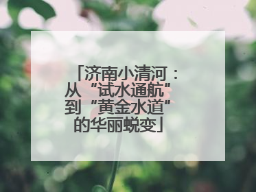 济南小清河：从“试水通航”到“黄金水道”的华丽蜕变