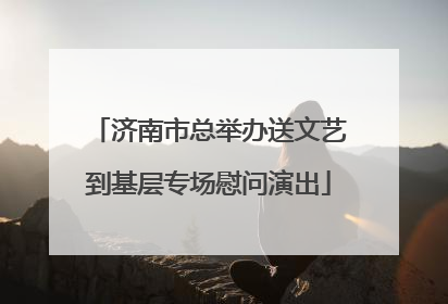 济南市总举办送文艺到基层专场慰问演出