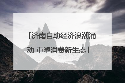济南自助经济浪潮涌动 重塑消费新生态
