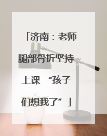 济南：老师腿部骨折坚持上课 “孩子们想我了”