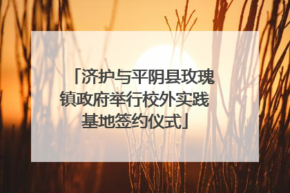 济护与平阴县玫瑰镇政府举行校外实践基地签约仪式