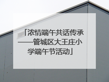 浓情端午共话传承——管城区大王庄小学端午节活动