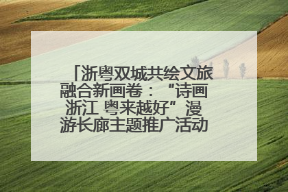 浙粤双城共绘文旅融合新画卷：“诗画浙江 粤来越好”漫游长廊主题推广活动在广州花城汇启幕