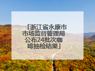 浙江省永康市市场监督管理局公布24批次咖啡抽检结果