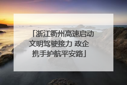 浙江衢州高速启动文明驾驶接力 政企携手护航平安路