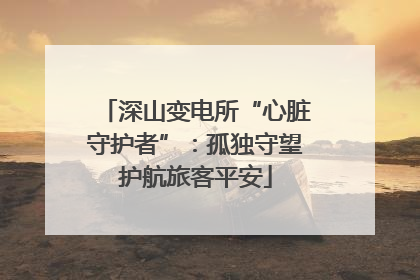 深山变电所“心脏守护者”：孤独守望护航旅客平安