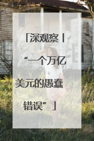 深观察丨“一个万亿美元的愚蠢错误”
