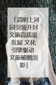 清明上河园引领开封文旅高质量发展 文化引擎驱动 文旅破圈出彩