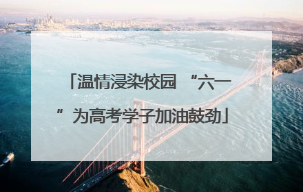 温情浸染校园 “六一”为高考学子加油鼓劲