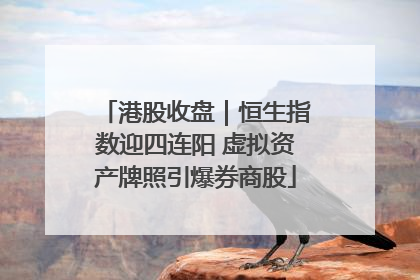 港股收盘｜恒生指数迎四连阳 虚拟资产牌照引爆券商股
