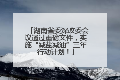 湖南省委深改委会议通过重磅文件，实施“减盐减油”三年行动计划！