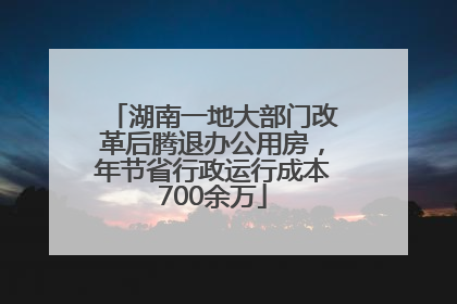 湖南一地大部门改革后腾退办公用房，年节省行政运行成本700余万