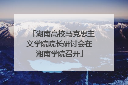 湖南高校马克思主义学院院长研讨会在湘南学院召开