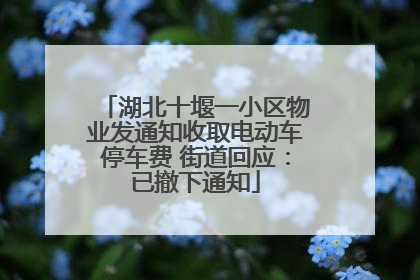 湖北十堰一小区物业发通知收取电动车停车费 街道回应：已撤下通知