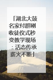 湖北大鼓名家付群刚收徒仪式秒变教学现场：活态传承薪火不断