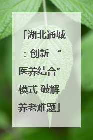 湖北通城：创新 “医养结合”模式 破解养老难题