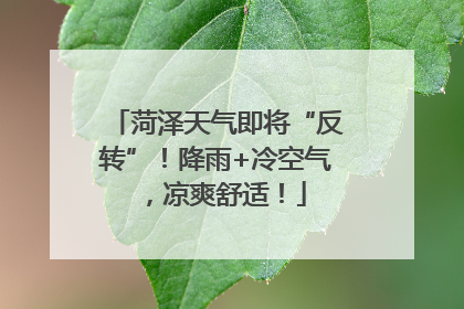 菏泽天气即将“反转”！降雨+冷空气，凉爽舒适！