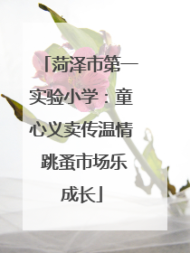 菏泽市第一实验小学：童心义卖传温情 跳蚤市场乐成长